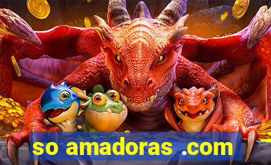 so amadoras .com